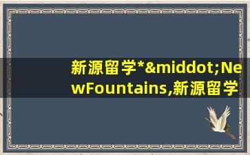 新源留学*
·NewFountains,新源留学*
· New Fountains